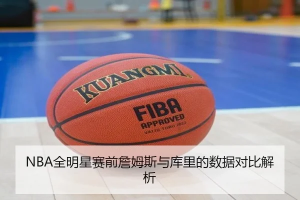 NBA全明星赛前詹姆斯与库里的数据对比解析